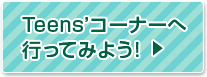 Teens'コーナーへ行ってみよう