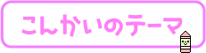 こんかいのテーマ